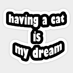 having a cat is my dream Sticker